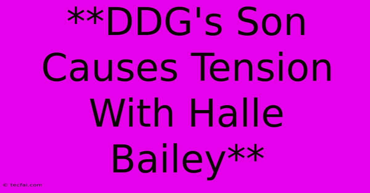 **DDG's Son Causes Tension With Halle Bailey**