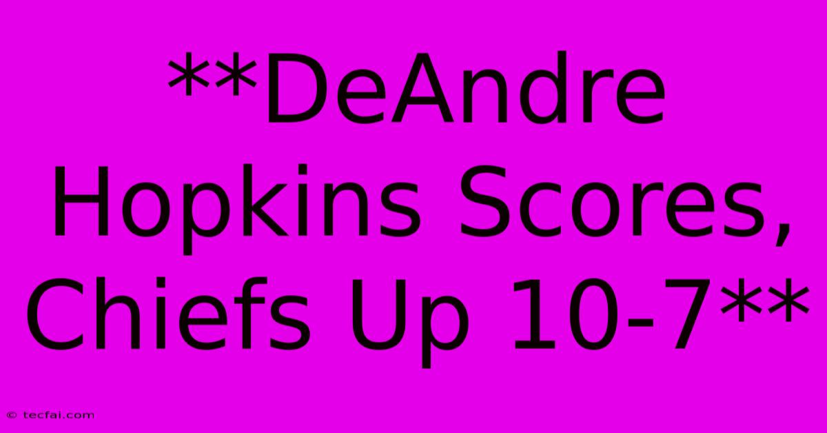 **DeAndre Hopkins Scores, Chiefs Up 10-7**