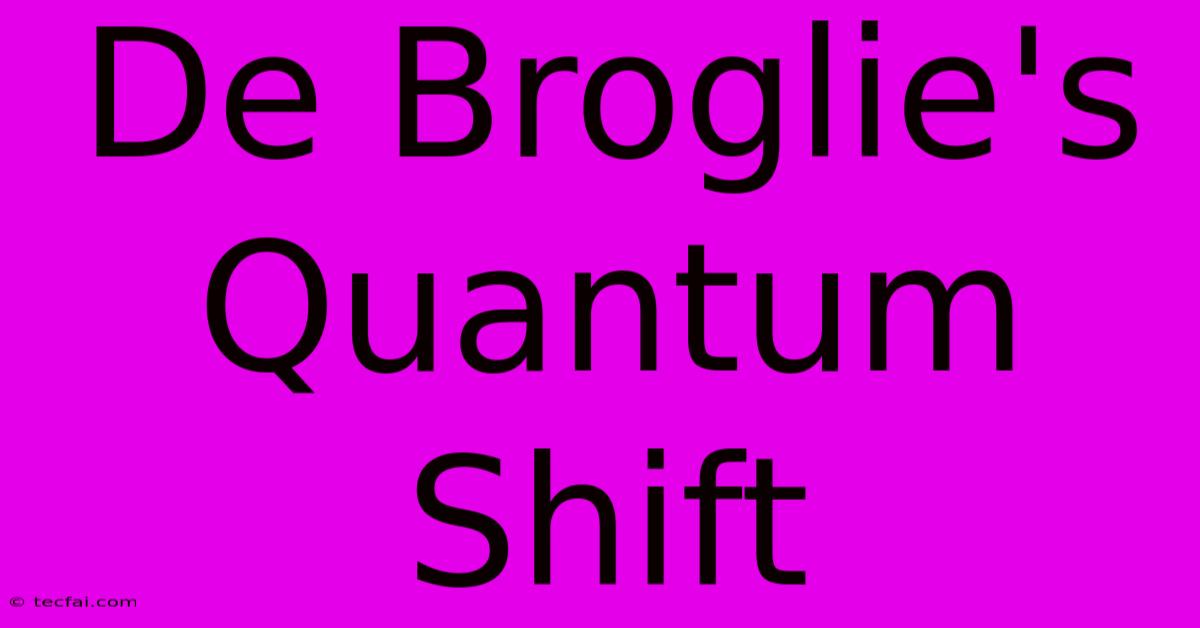 De Broglie's Quantum Shift