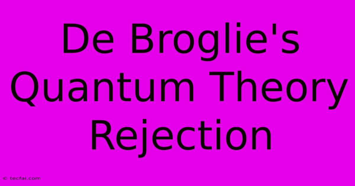 De Broglie's Quantum Theory Rejection