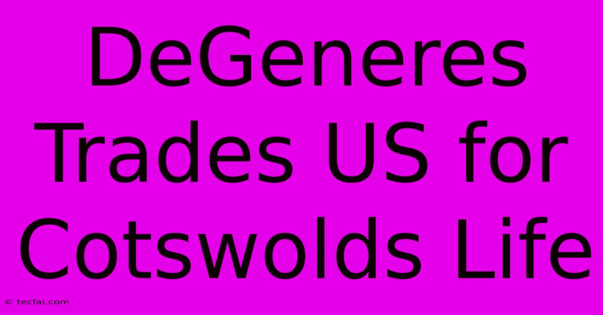 DeGeneres Trades US For Cotswolds Life