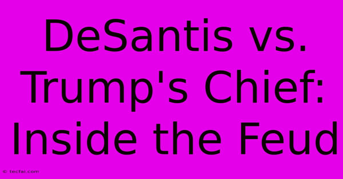 DeSantis Vs. Trump's Chief: Inside The Feud