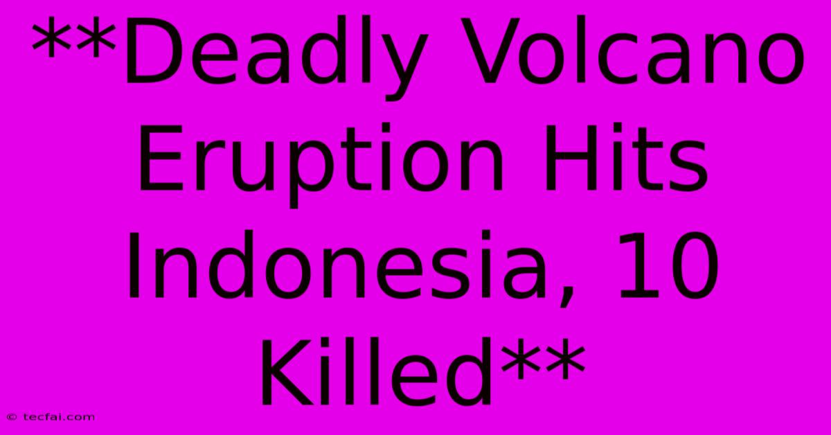 **Deadly Volcano Eruption Hits Indonesia, 10 Killed**