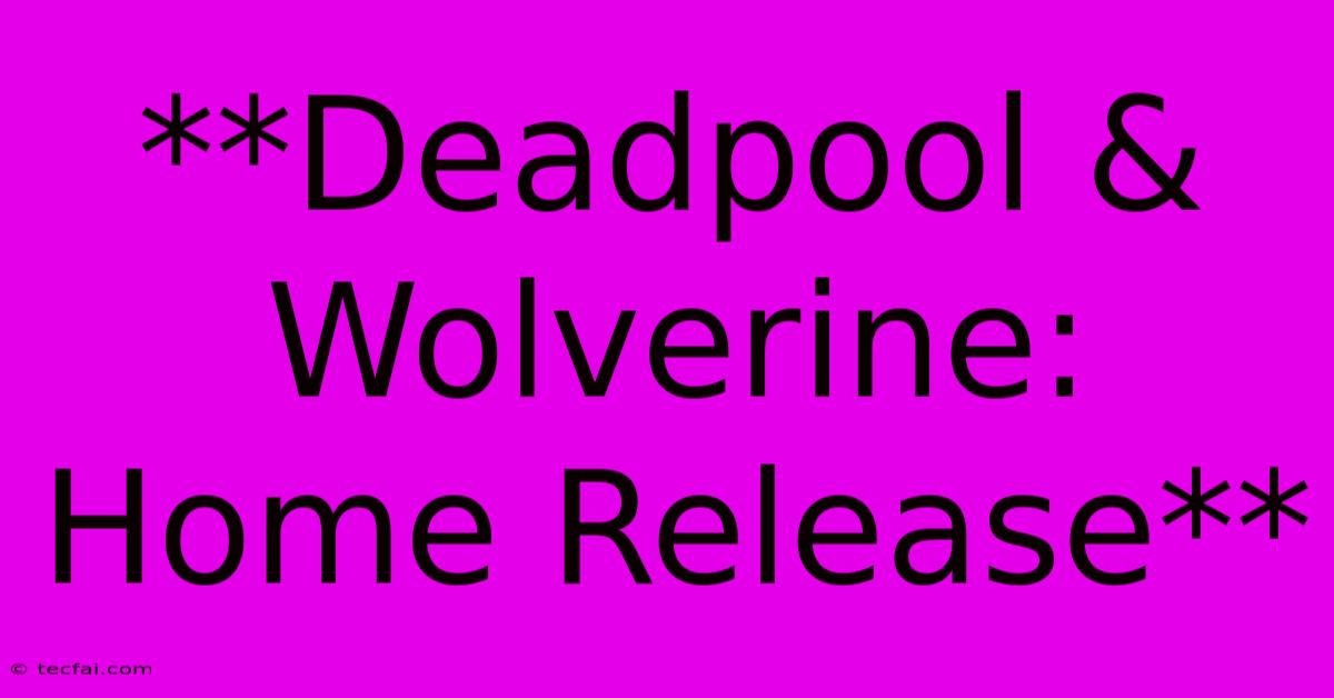 **Deadpool & Wolverine: Home Release**