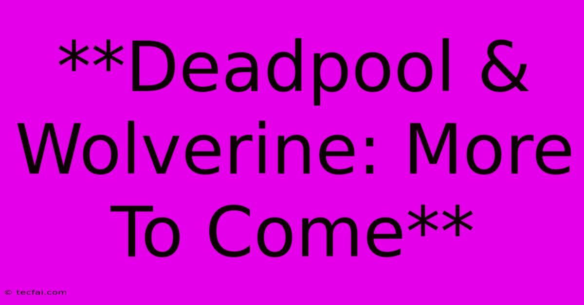 **Deadpool & Wolverine: More To Come** 