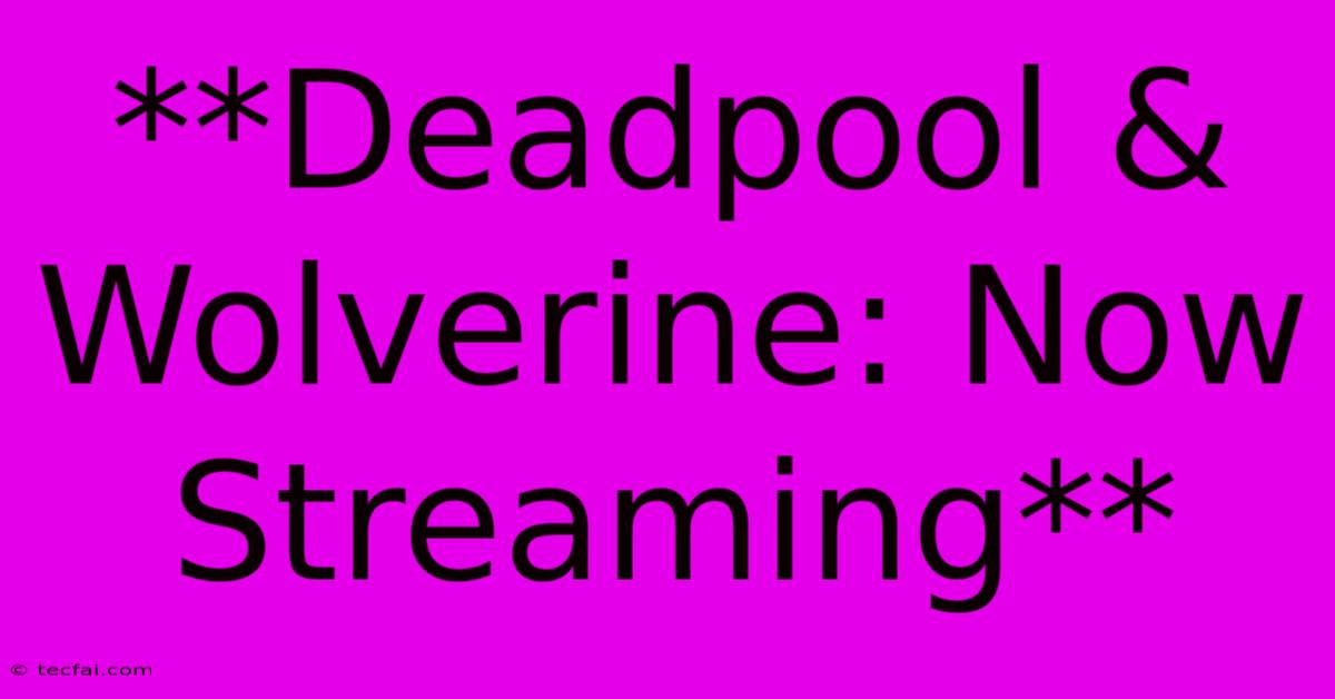 **Deadpool & Wolverine: Now Streaming**