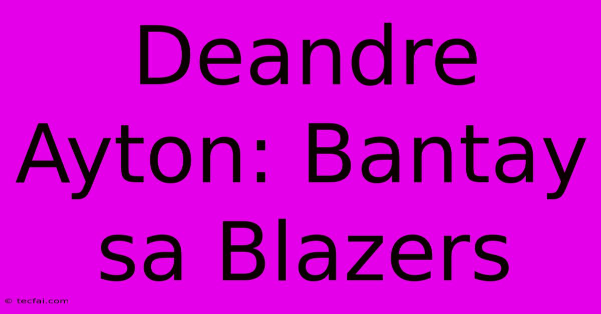 Deandre Ayton: Bantay Sa Blazers