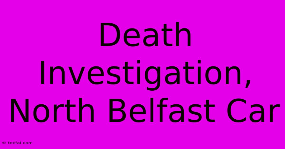 Death Investigation, North Belfast Car