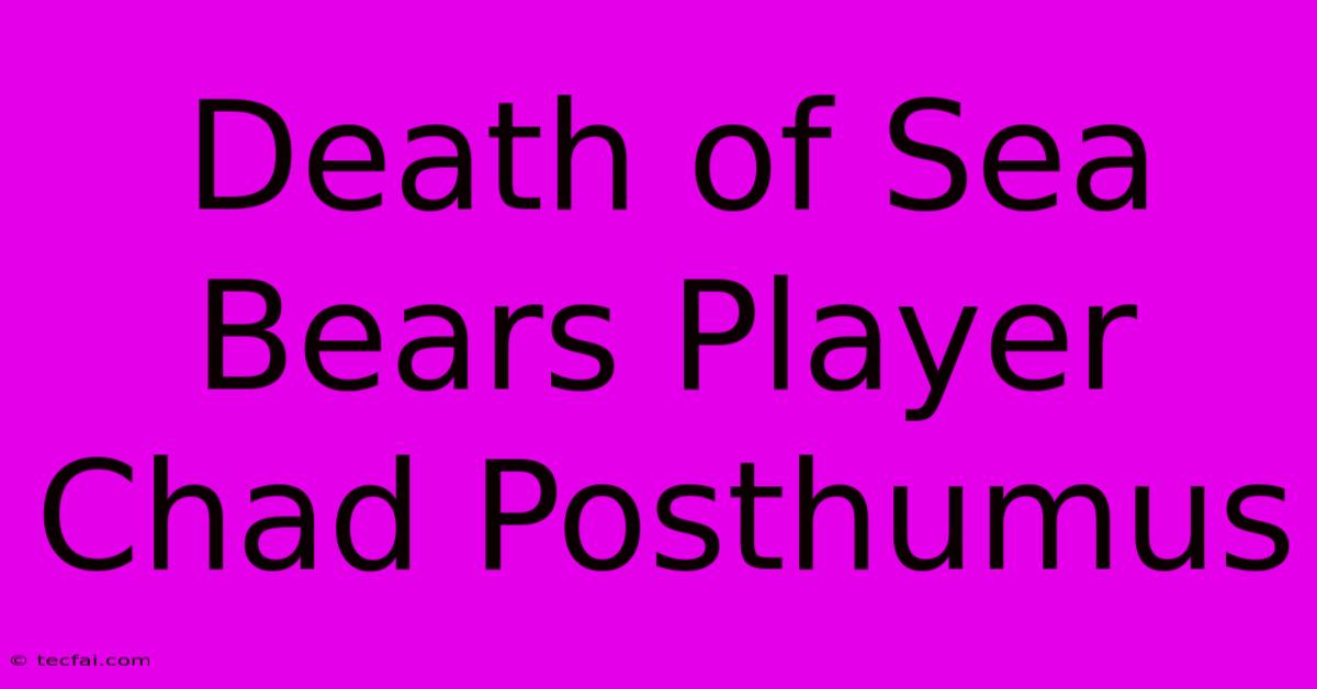 Death Of Sea Bears Player Chad Posthumus