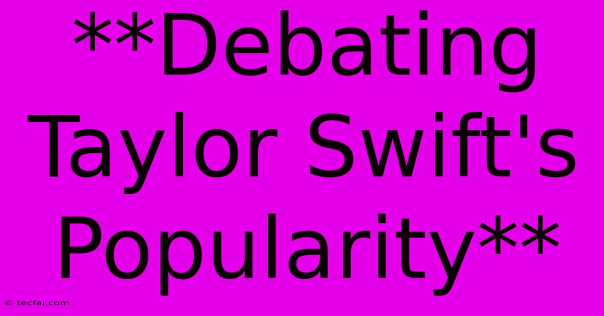 **Debating Taylor Swift's Popularity**