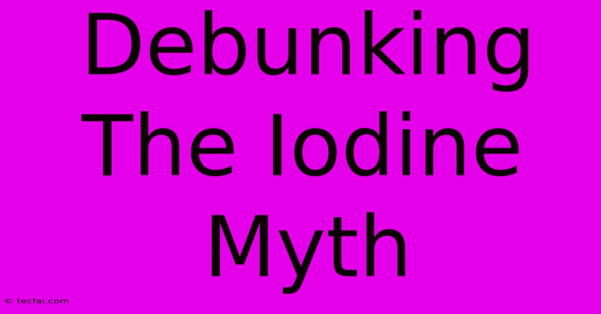 Debunking The Iodine Myth