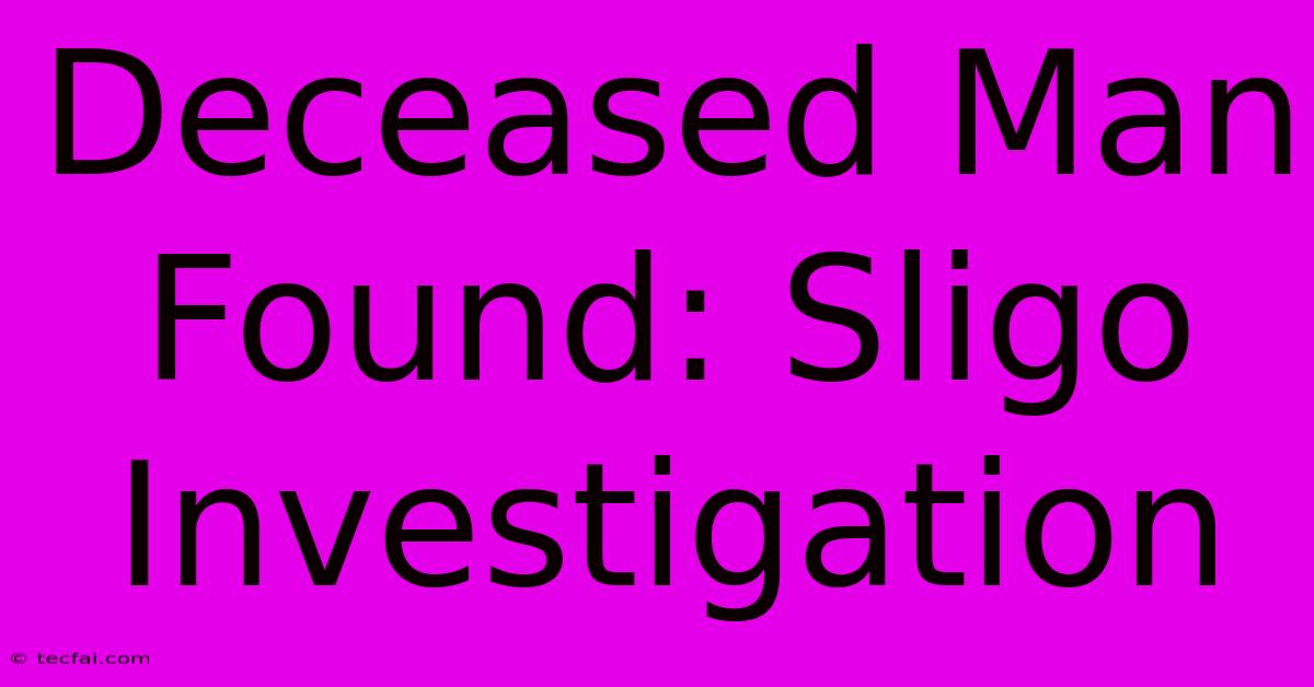 Deceased Man Found: Sligo Investigation