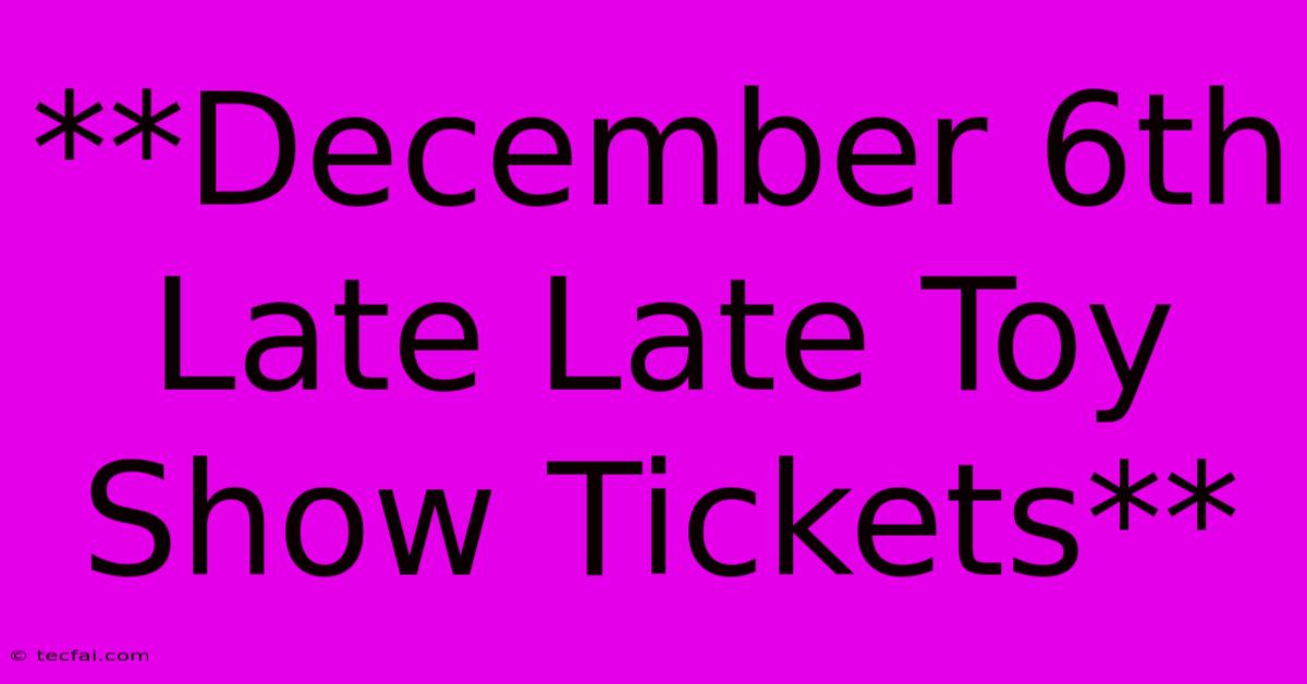 **December 6th Late Late Toy Show Tickets**