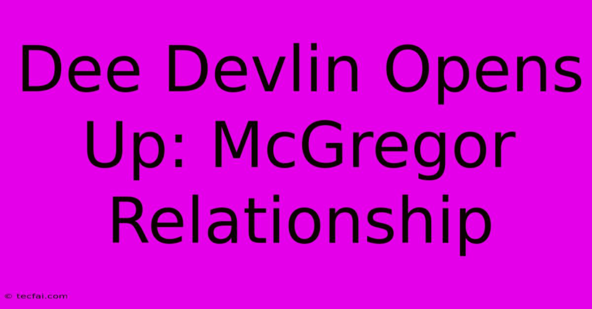 Dee Devlin Opens Up: McGregor Relationship