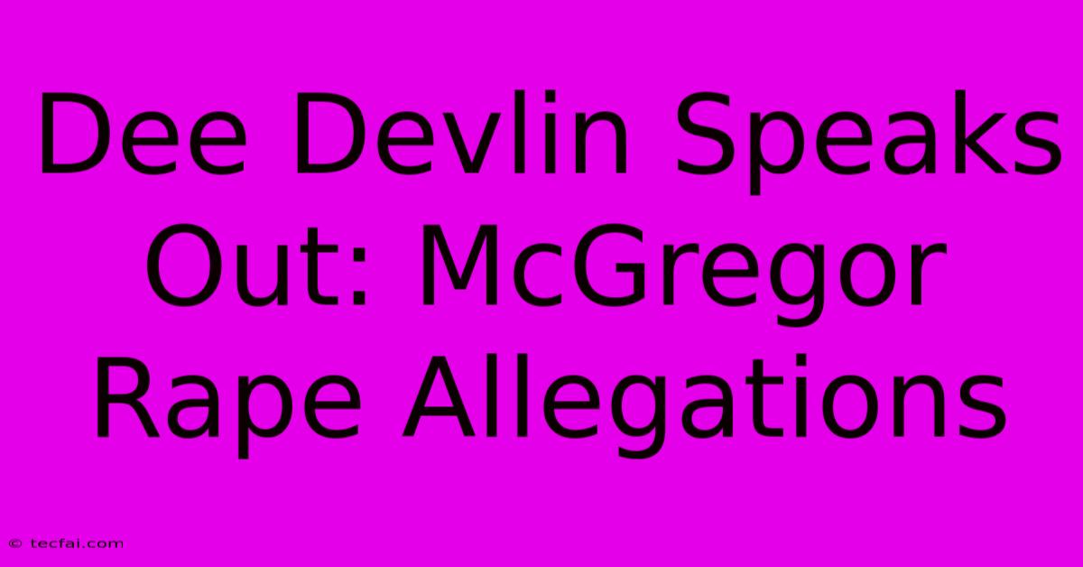 Dee Devlin Speaks Out: McGregor Rape Allegations