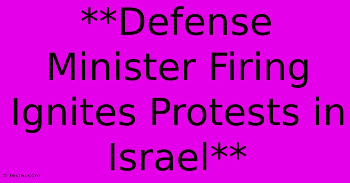 **Defense Minister Firing Ignites Protests In Israel** 