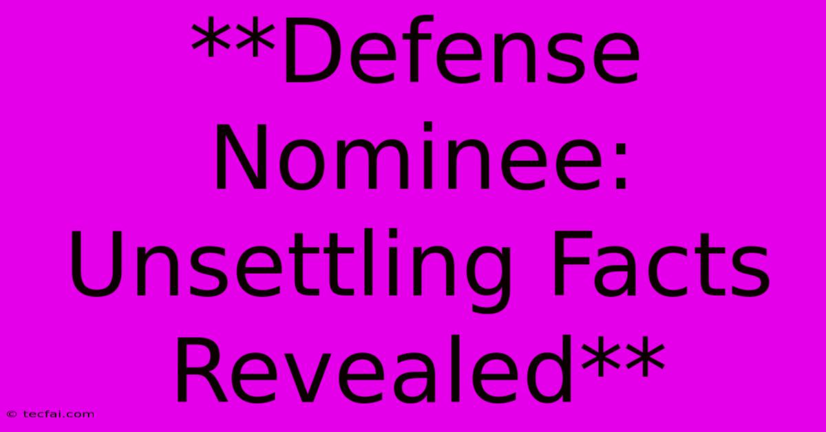 **Defense Nominee: Unsettling Facts Revealed** 