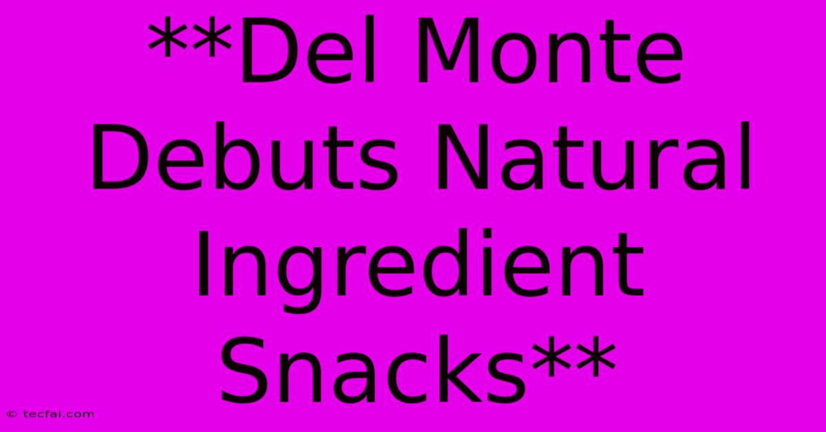 **Del Monte Debuts Natural Ingredient Snacks**