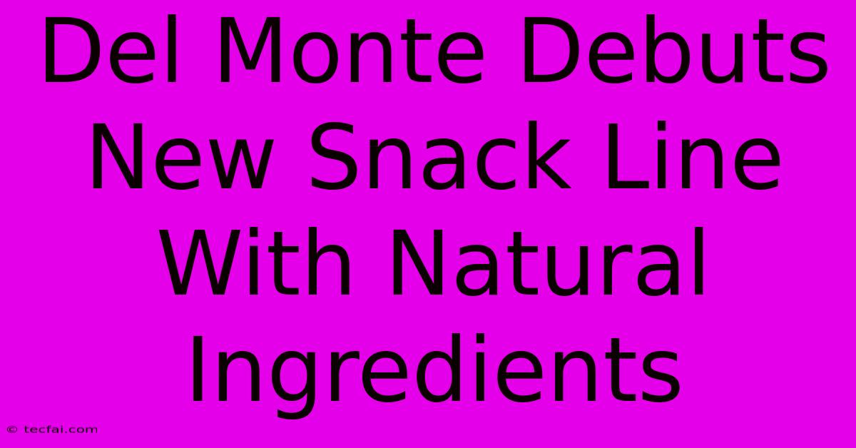 Del Monte Debuts New Snack Line With Natural Ingredients