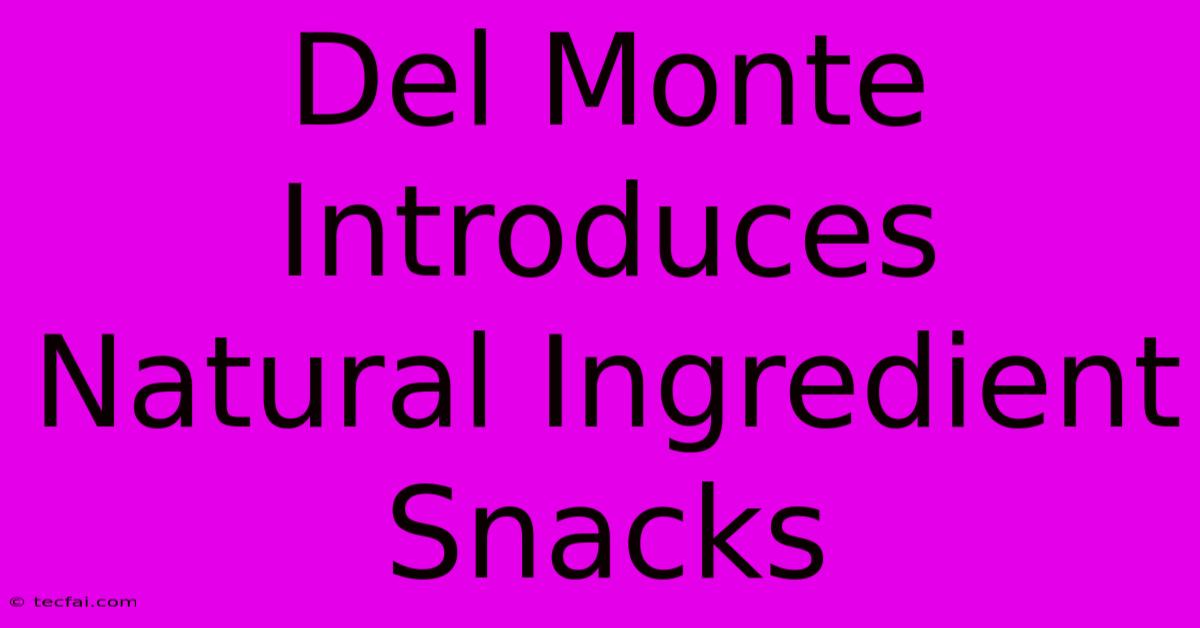 Del Monte Introduces Natural Ingredient Snacks