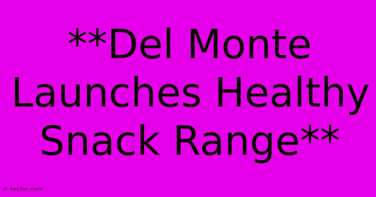 **Del Monte Launches Healthy Snack Range**