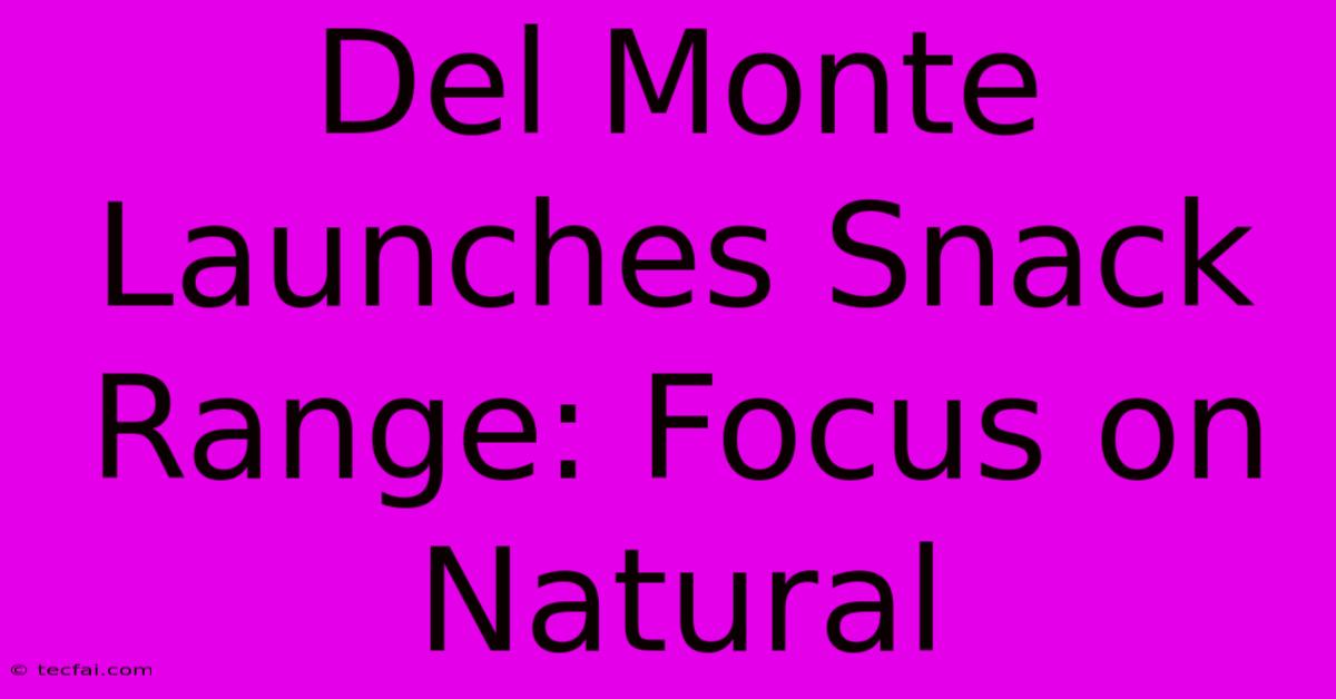 Del Monte Launches Snack Range: Focus On Natural