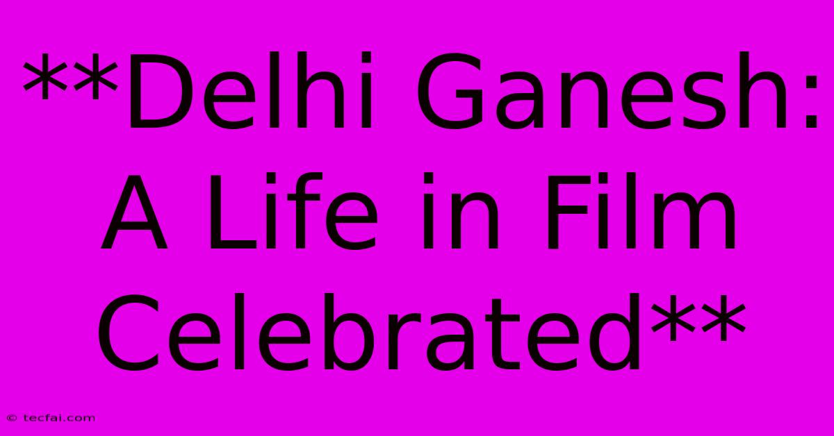 **Delhi Ganesh: A Life In Film Celebrated** 