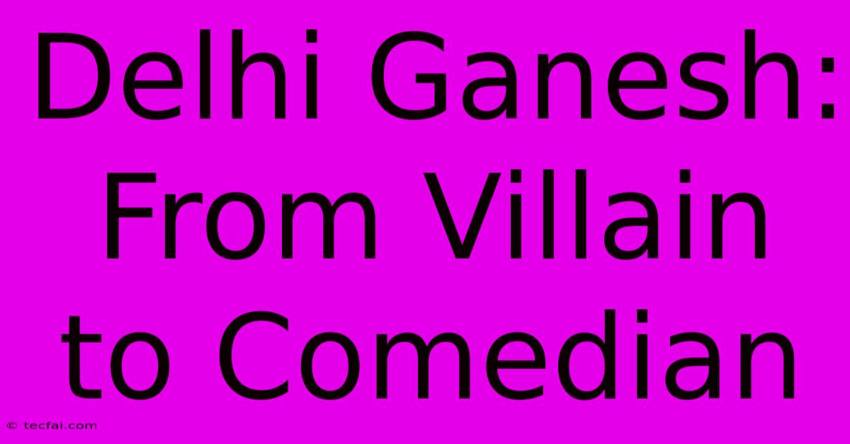 Delhi Ganesh: From Villain To Comedian 