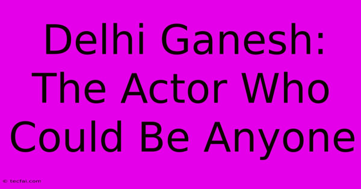 Delhi Ganesh: The Actor Who Could Be Anyone 