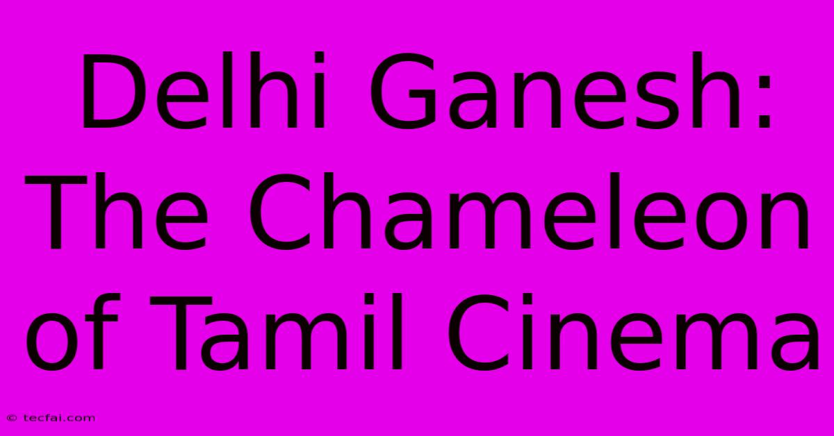 Delhi Ganesh: The Chameleon Of Tamil Cinema