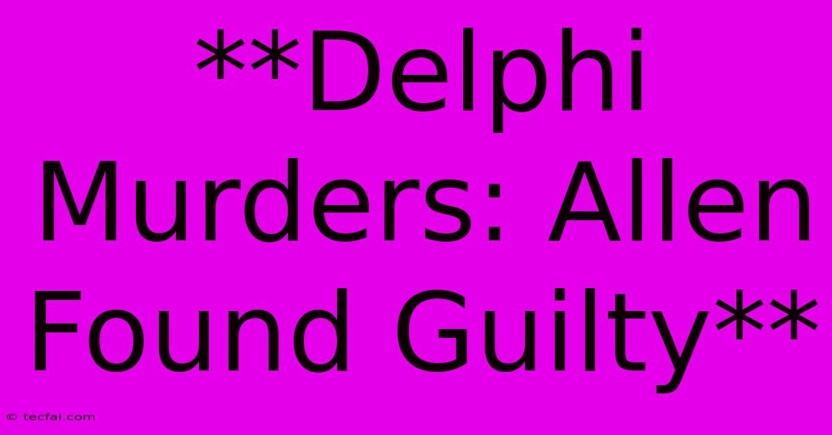 **Delphi Murders: Allen Found Guilty**