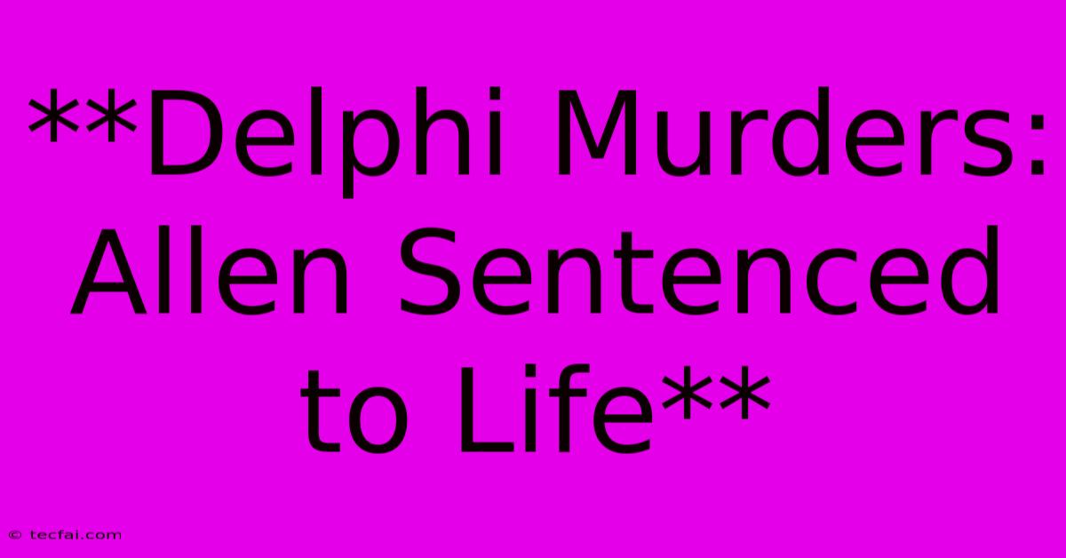 **Delphi Murders: Allen Sentenced To Life** 