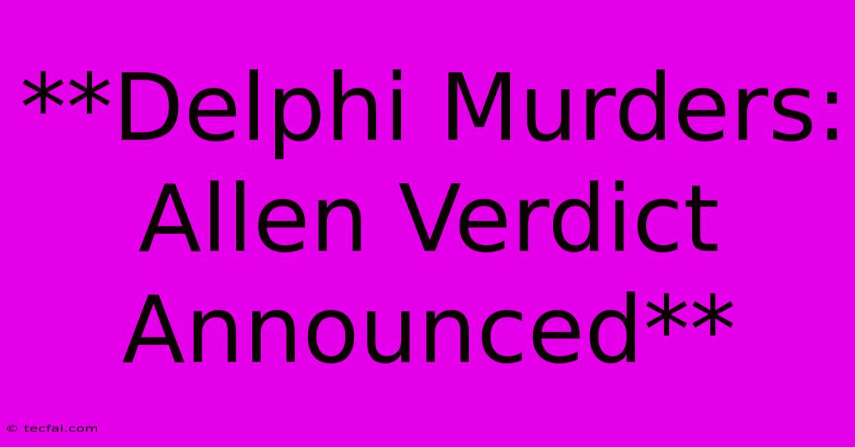 **Delphi Murders: Allen Verdict Announced** 