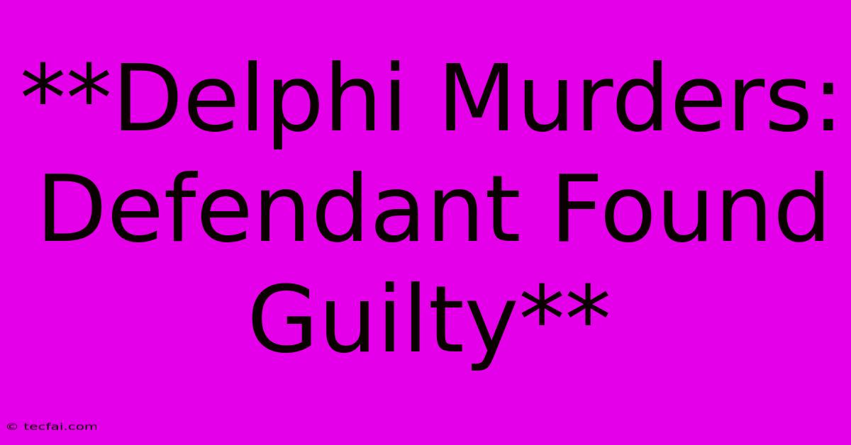 **Delphi Murders: Defendant Found Guilty** 