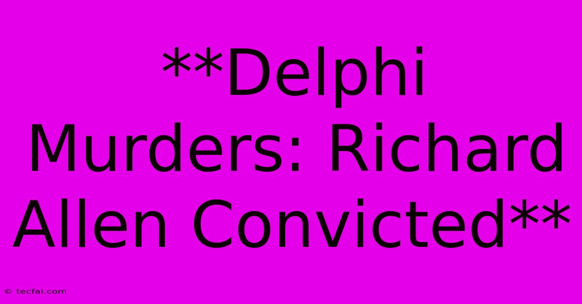 **Delphi Murders: Richard Allen Convicted**