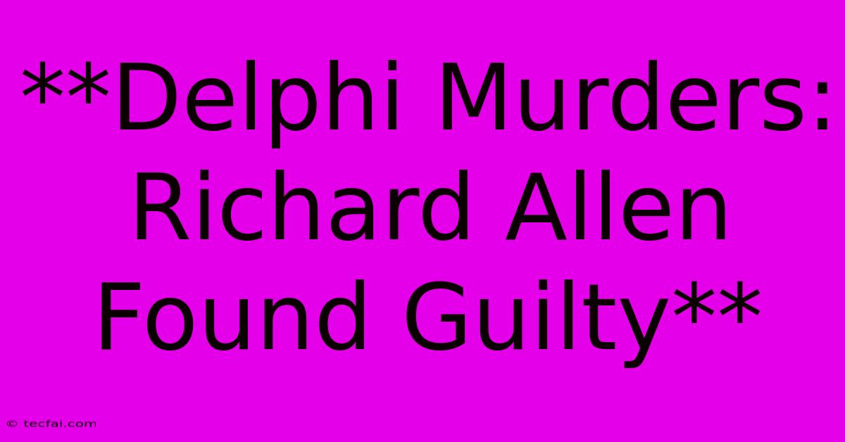 **Delphi Murders: Richard Allen Found Guilty**