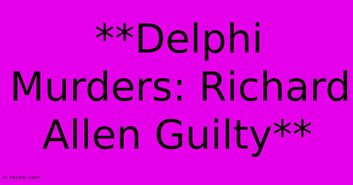 **Delphi Murders: Richard Allen Guilty**