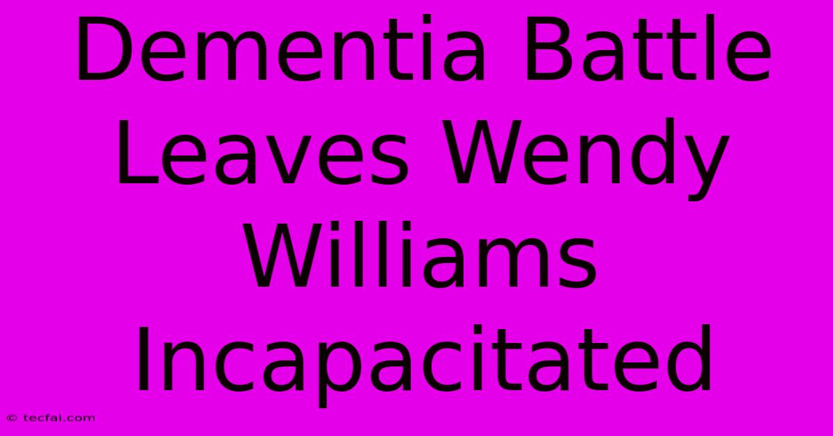 Dementia Battle Leaves Wendy Williams Incapacitated