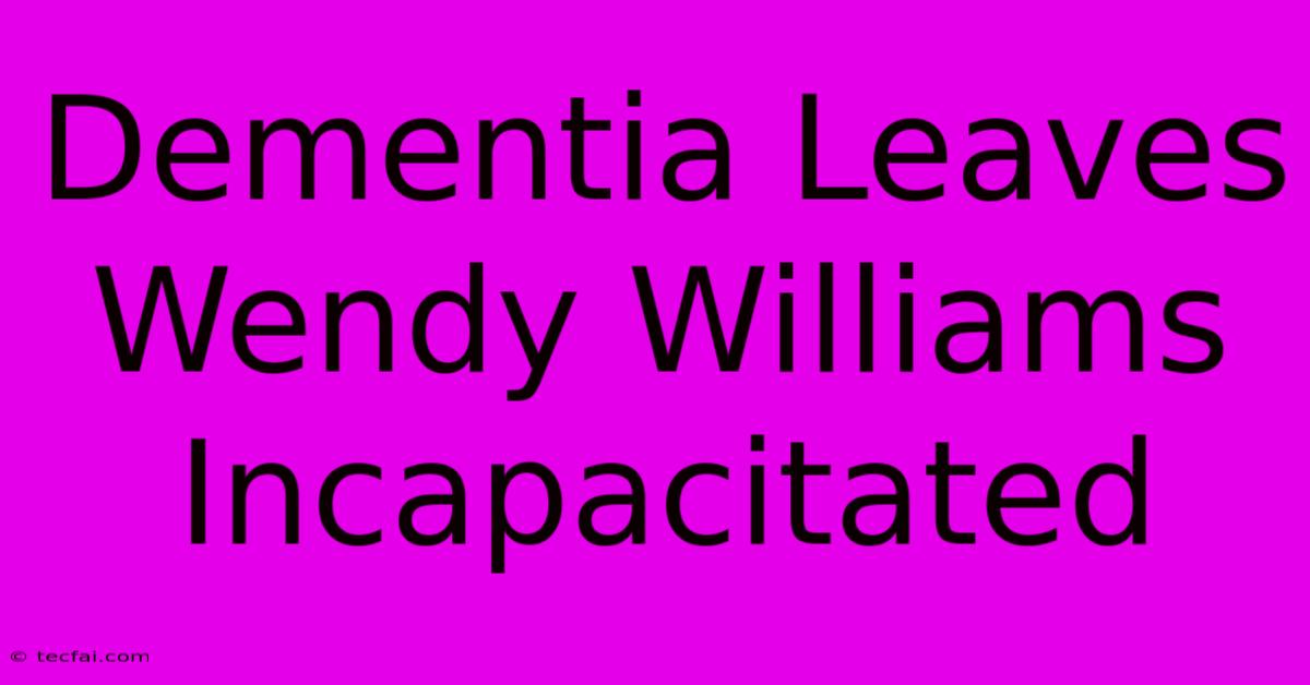 Dementia Leaves Wendy Williams Incapacitated