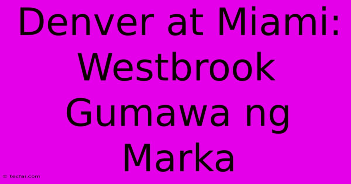 Denver At Miami: Westbrook Gumawa Ng Marka