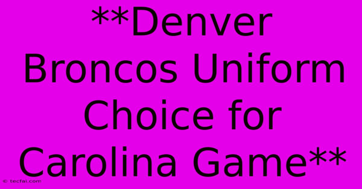 **Denver Broncos Uniform Choice For Carolina Game**