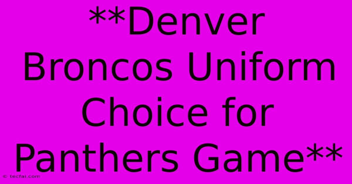 **Denver Broncos Uniform Choice For Panthers Game**