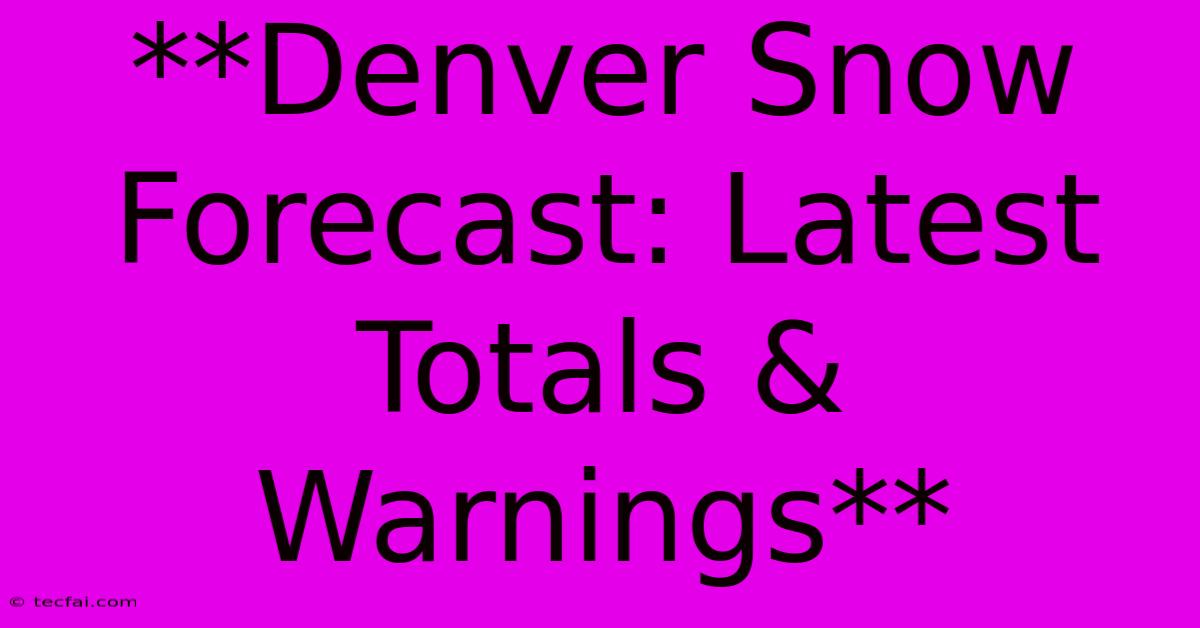 **Denver Snow Forecast: Latest Totals & Warnings**