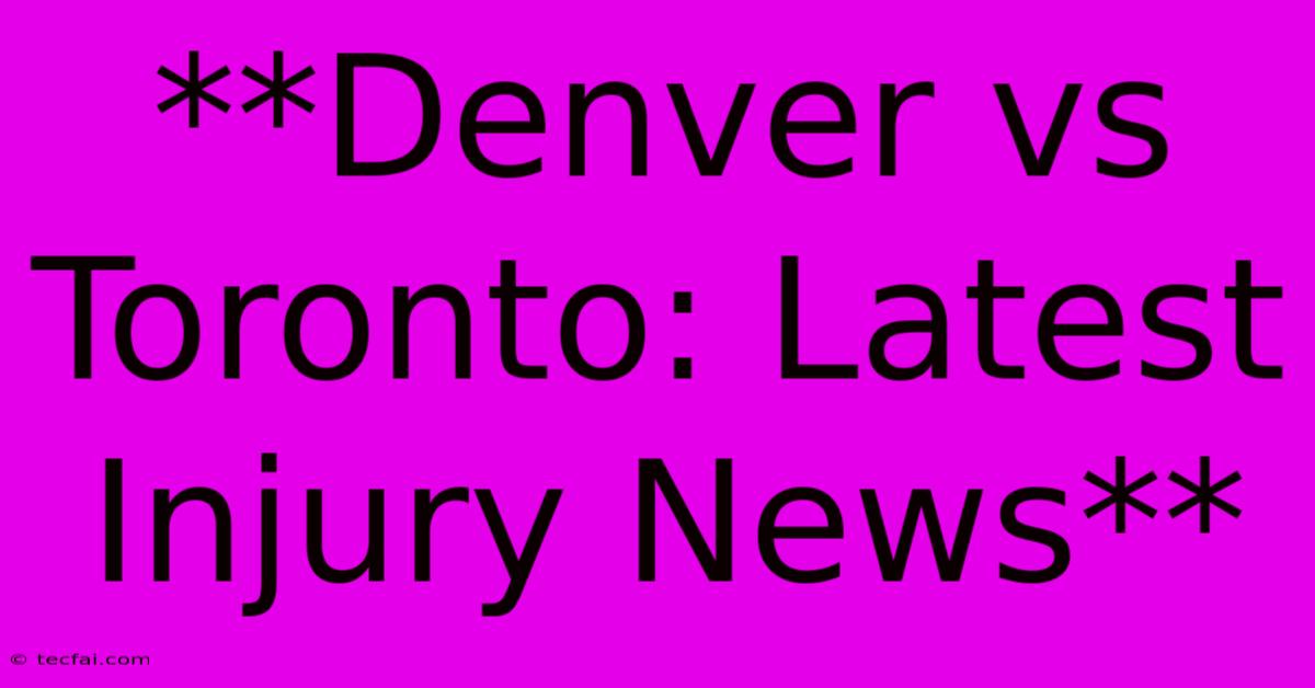 **Denver Vs Toronto: Latest Injury News**