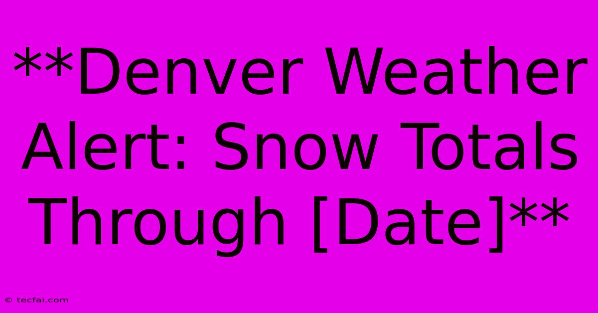 **Denver Weather Alert: Snow Totals Through [Date]**