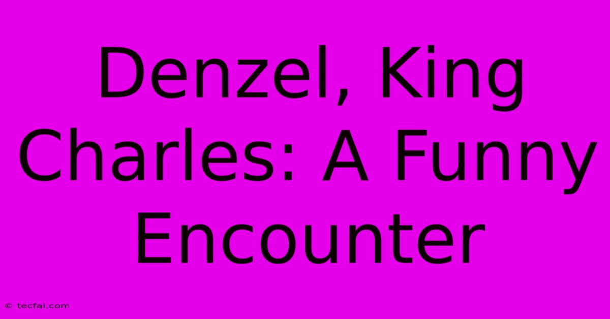 Denzel, King Charles: A Funny Encounter