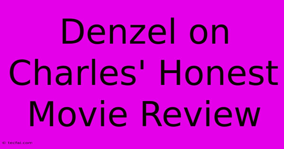 Denzel On Charles' Honest Movie Review