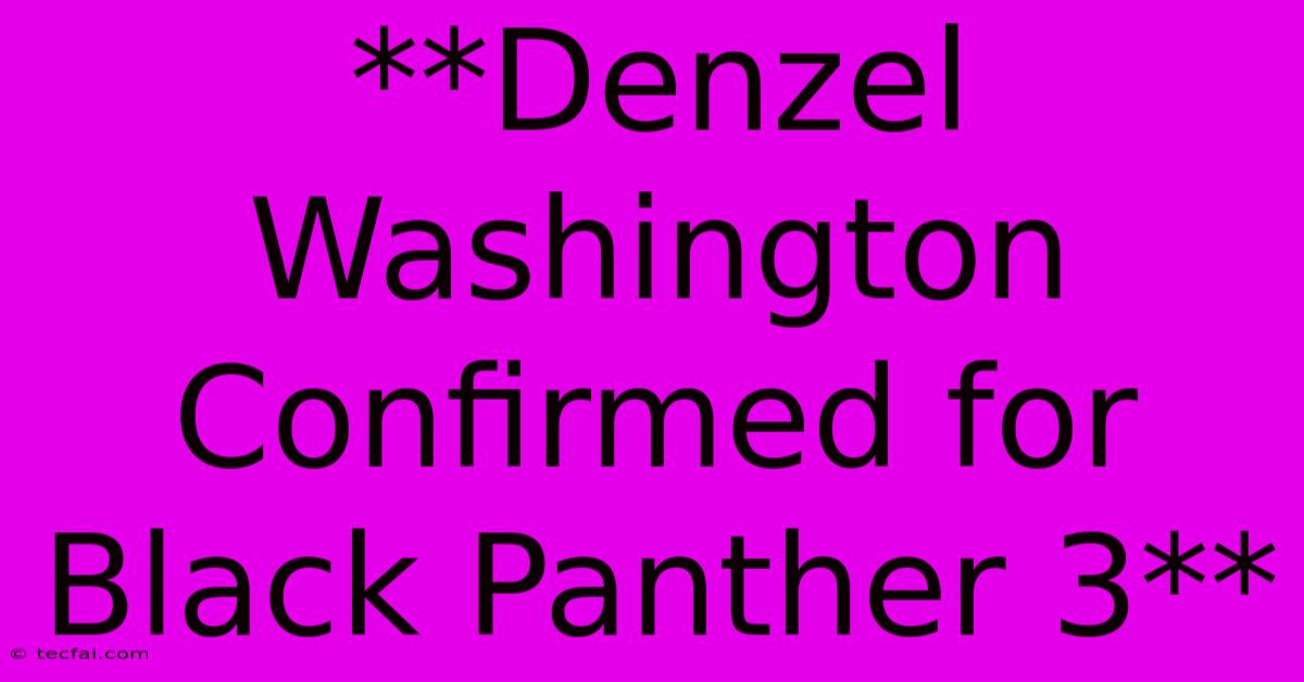 **Denzel Washington Confirmed For Black Panther 3**