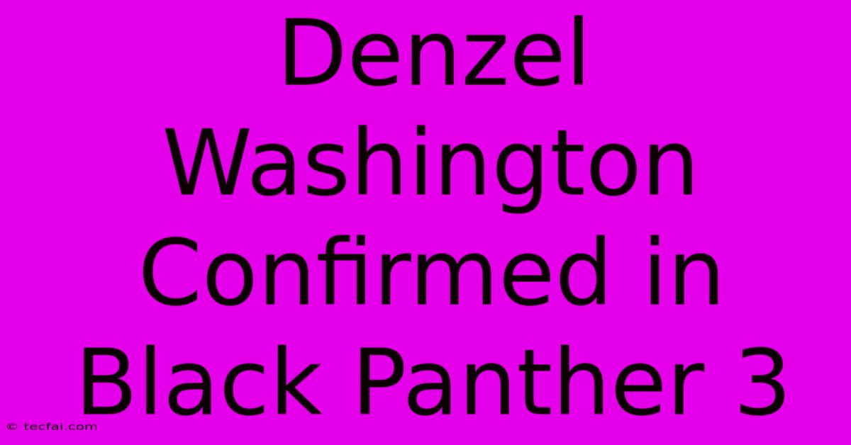 Denzel Washington Confirmed In Black Panther 3 