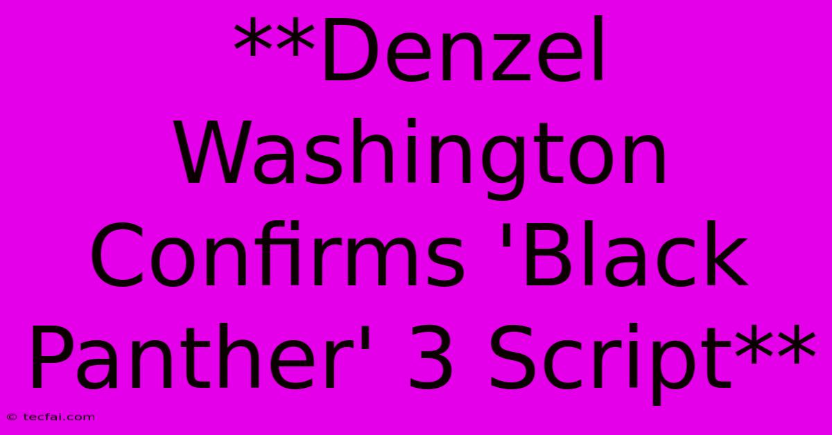 **Denzel Washington Confirms 'Black Panther' 3 Script**